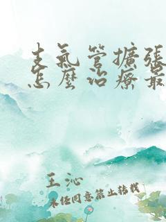 支气管扩张吐血怎么治疗最好