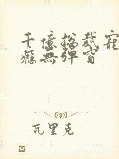 千亿总裁宠妻上瘾无弹窗