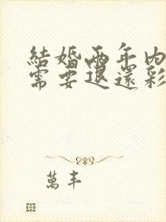 结婚两年内离婚需要退还彩礼吗