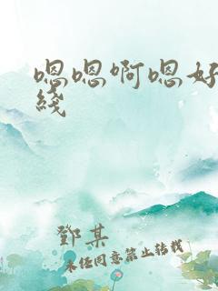 嗯嗯啊嗯好爽在线