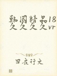 韩国精品18久久久久久vr