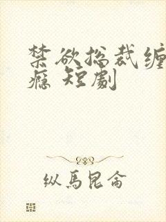 禁欲总裁缠她上瘾 短剧