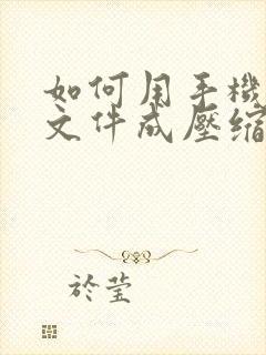 如何用手机压缩文件成压缩包