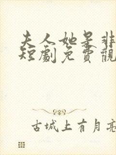 夫人她是非人类短剧免费观看全集剧情