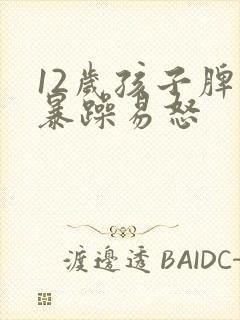 12岁孩子脾气暴躁易怒