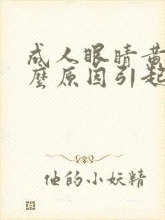 成人眼睛黄是什么原因引起的啊