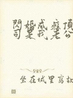 闪婚成瘾顶头上司是我老公