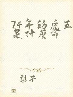74年的虎五行是什么命