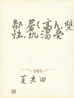 邻居(高h,双性,饥渴受