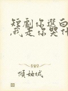 短剧你选白月光,我走你哭什么全集免费观看