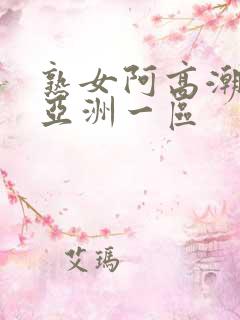 熟女阿高潮合集亚洲一区
