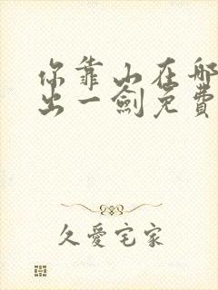 你靠山在哪我只出一剑免费全集