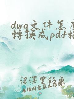 dwg文件怎么转换成pdf格式的文件