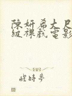 陈妍希大尺度三级裸戏电影