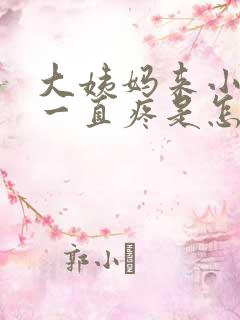 大姨妈来小肚子一直疼是怎么回事