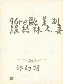 96re欧美制服丝袜人妻