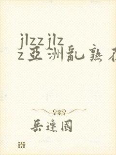 jlzzjlzz亚洲乱熟在线播放