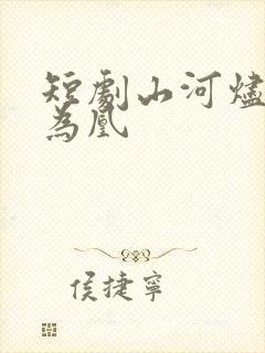 短剧山河烬将女为凰