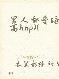 男人都爱睡她(高hnp)(