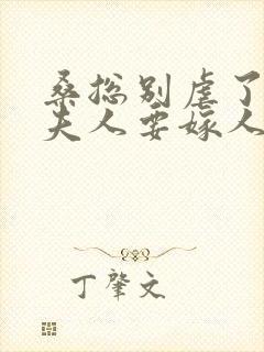 桑总别虐了,桑夫人要嫁人了