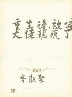 重生后,被偏执大佬亲疯了沈柚