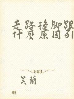 走路后脚跟疼痛什么原因引起的