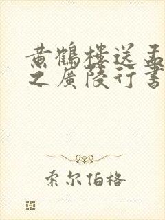 黄鹤楼送孟浩然之广陵行书
