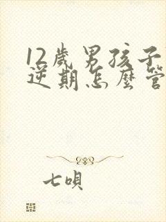 12岁男孩子叛逆期怎么管教最合适