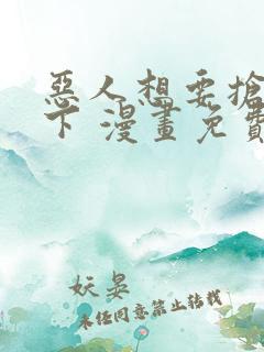 恶人想要抢救一下 漫画免费