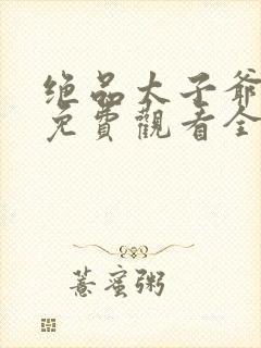 绝品太子爷短剧免费观看全集高清
