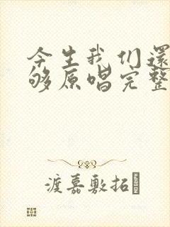 今生我们还没爱够原唱完整版