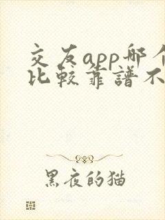 交友app哪个比较靠谱不要钱