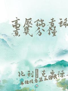 高压锅煮稀饭要煮几分钟