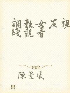 调教女友视频在线观看