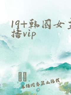 19+韩国女主播vip