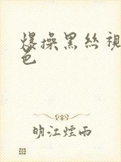 爆操黑丝视频黄色