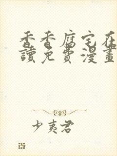 香香腐宅在线阅读免费漫画阅读