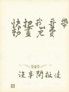 快把我哥带走2动画免费
