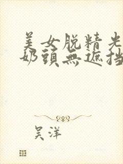 美女脱精光露双奶头无遮挡