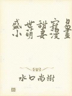 盛世甜宠易少的小萌妻漫画