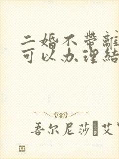 二婚不带离婚证可以办理结婚证吗