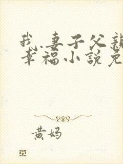 我.妻子父亲的幸福小说免费阅读
