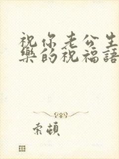 祝你老公生日快乐的祝福语