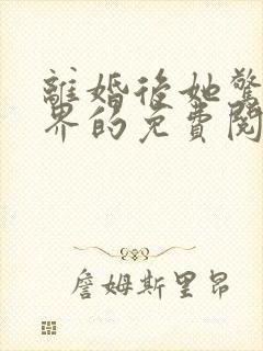 离婚后她惊艳世界的免费阅读