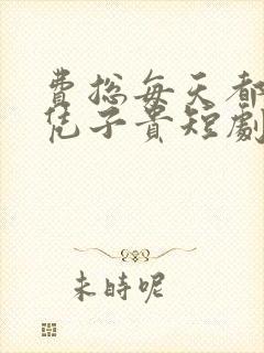 费总每天都想父凭子贵短剧