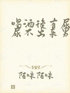 喝酒后有尿意却尿不出来男