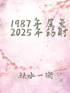 1987年属兔2025年的财运方向