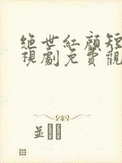绝世红颜短剧电视剧免费观看全集