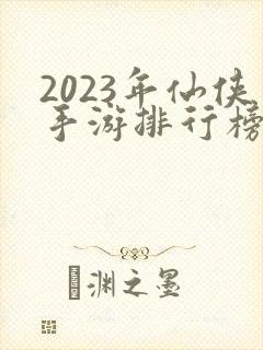 2023年仙侠手游排行榜前十名