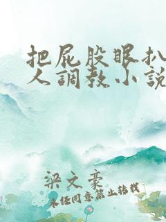 把屁股眼扒开主人调教小说